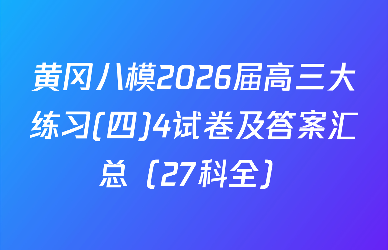 黄冈八模2026届高三大练习(四)4试卷及答案汇总（27科全）