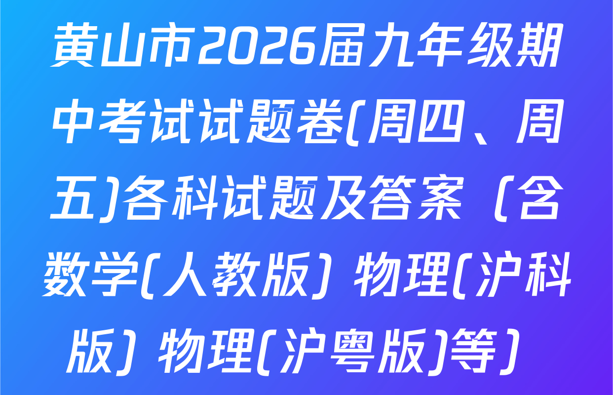 黄山市2026届九年级期中考试试题卷(周四、周五)各科试题及答案（含数学(人教版) 物理(沪科版) 物理(沪粤版)等）