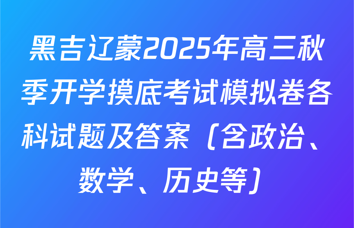 黑吉辽蒙2025年高三秋季开学摸底考试模拟卷各科试题及答案（含政治、数学、历史等）