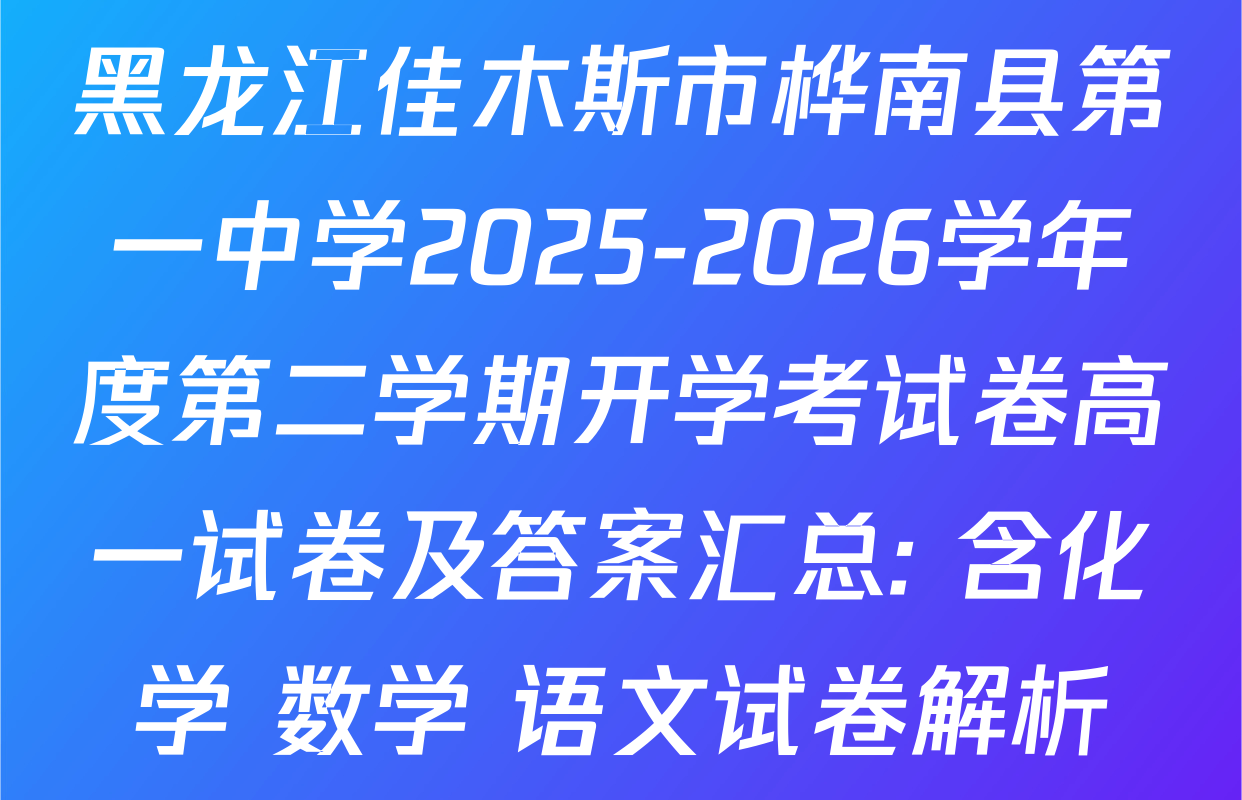 黑龙江佳木斯市桦南县第一中学2025-2026学年度第二学期开学考试卷高一试卷及答案汇总: 含化学 数学 语文试卷解析