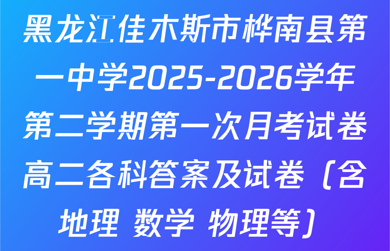 黑龙江佳木斯市桦南县第一中学2025-2026学年第二学期第一次月考试卷高二各科答案及试卷（含地理 数学 物理等）