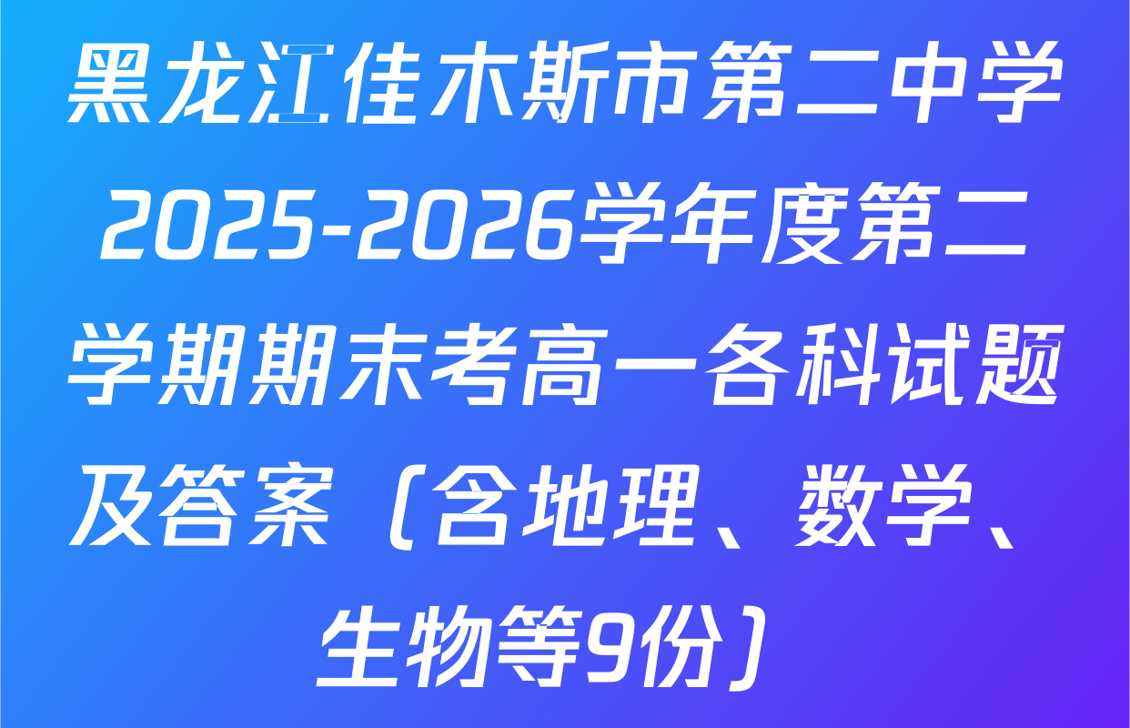 黑龙江佳木斯市第二中学2025-2026学年度第二学期期末考高一各科试题及答案（含地理、数学、生物等9份）