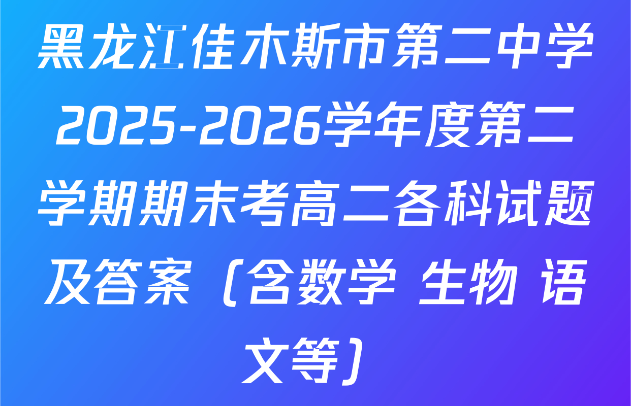 黑龙江佳木斯市第二中学2025-2026学年度第二学期期末考高二各科试题及答案（含数学 生物 语文等）
