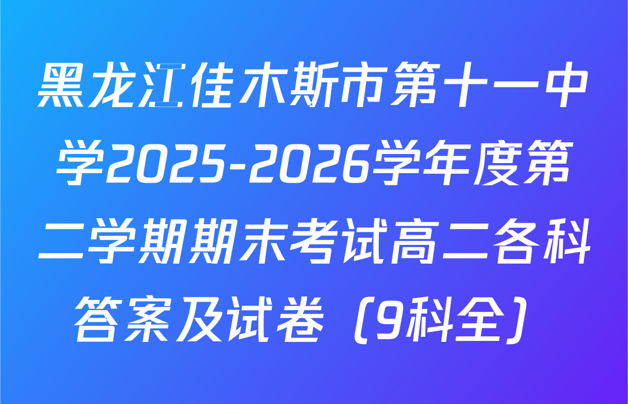 黑龙江佳木斯市第十一中学2025-2026学年度第二学期期末考试高二各科答案及试卷（9科全）