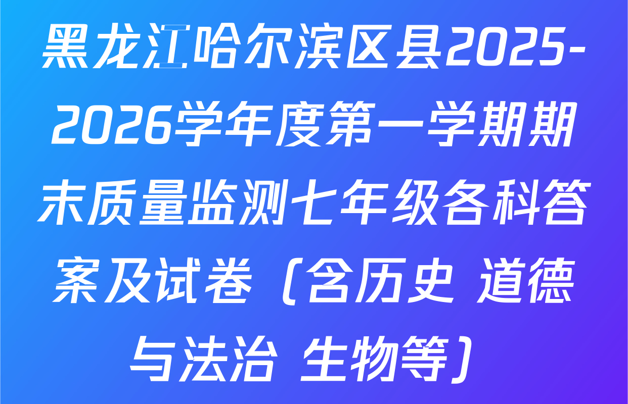 黑龙江哈尔滨区县2025-2026学年度第一学期期末质量监测七年级各科答案及试卷（含历史 道德与法治 生物等）