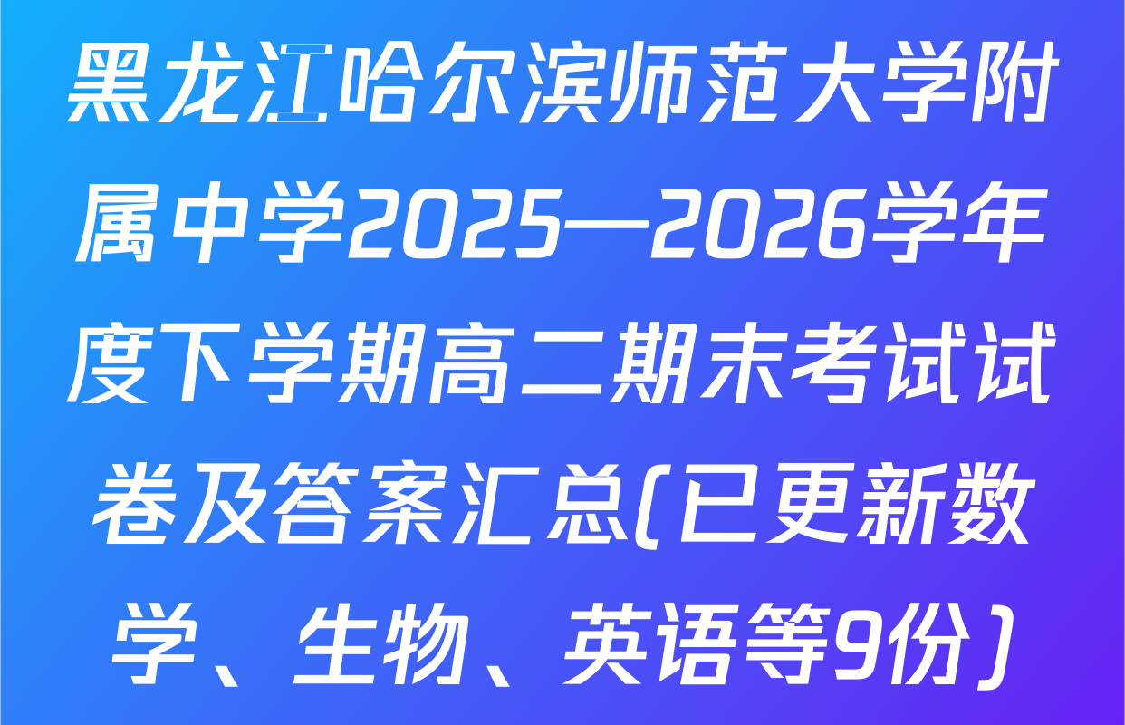 黑龙江哈尔滨师范大学附属中学2025—2026学年度下学期高二期末考试试卷及答案汇总(已更新数学、生物、英语等9份)