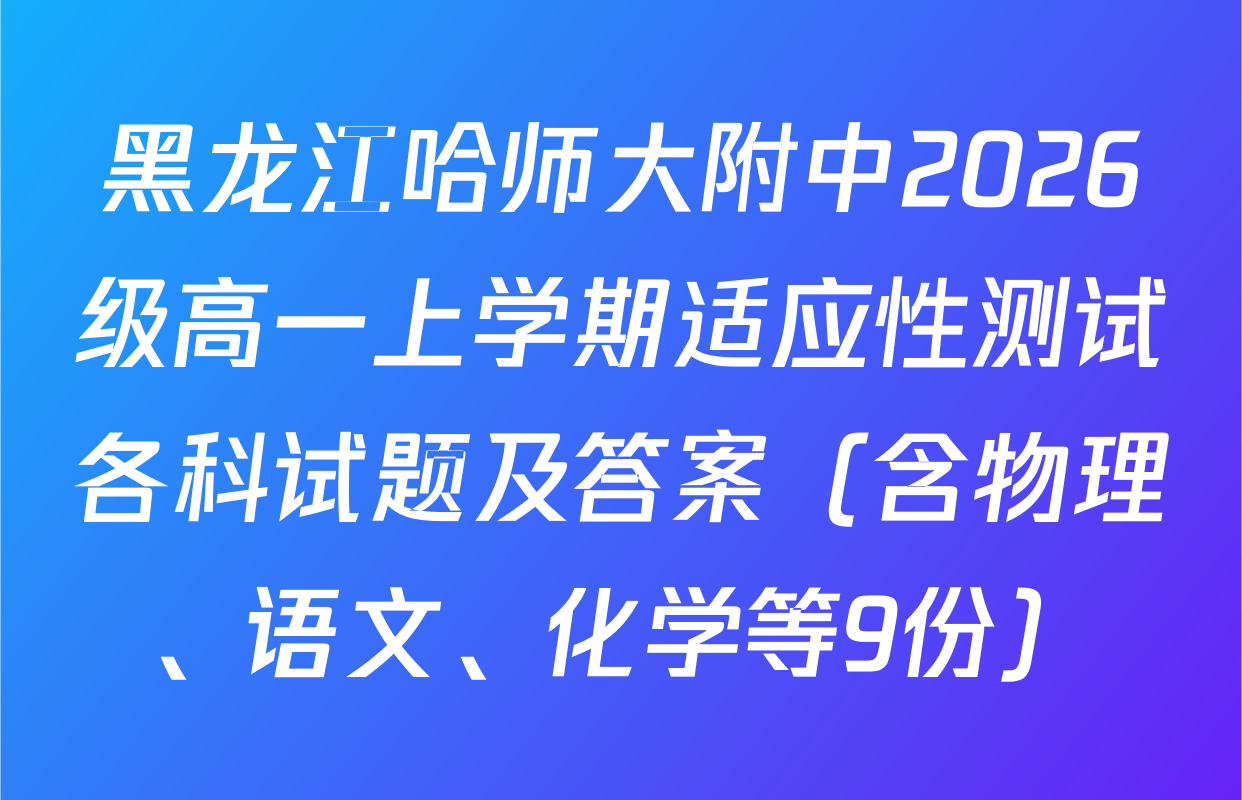 黑龙江哈师大附中2026级高一上学期适应性测试各科试题及答案（含物理、语文、化学等9份）