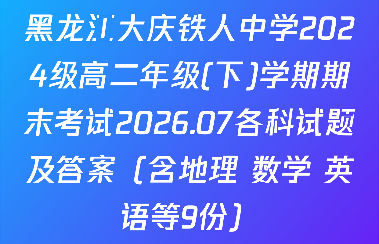 黑龙江大庆铁人中学2024级高二年级(下)学期期末考试2026.07各科试题及答案（含地理 数学 英语等9份）