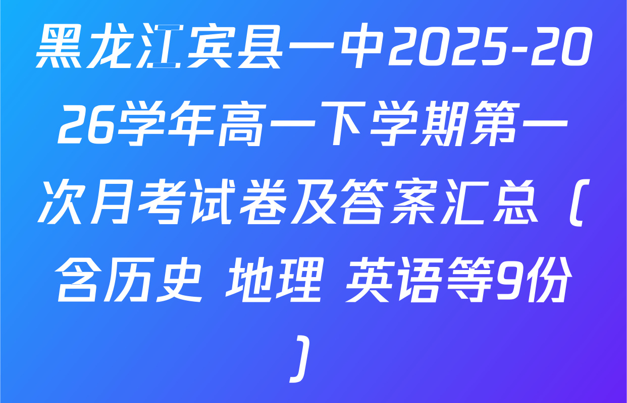 黑龙江宾县一中2025-2026学年高一下学期第一次月考试卷及答案汇总（含历史 地理 英语等9份）