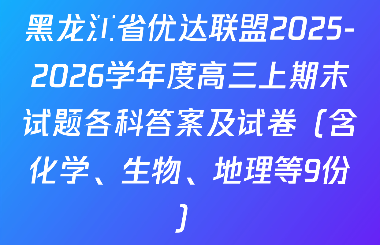 黑龙江省优达联盟2025-2026学年度高三上期末试题各科答案及试卷（含化学、生物、地理等9份）