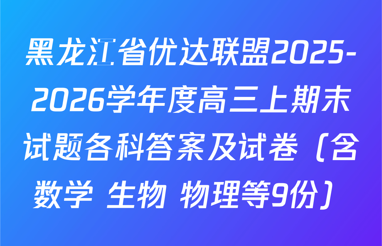 黑龙江省优达联盟2025-2026学年度高三上期末试题各科答案及试卷（含数学 生物 物理等9份）