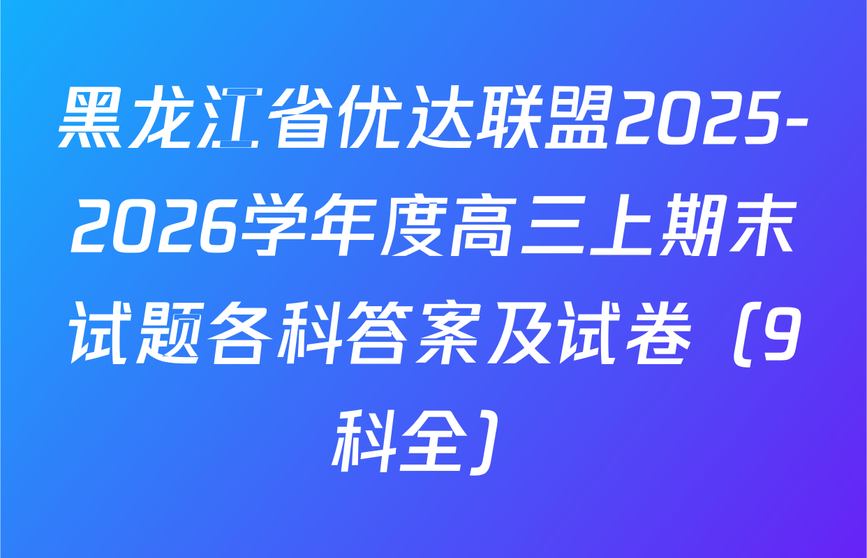 黑龙江省优达联盟2025-2026学年度高三上期末试题各科答案及试卷（9科全）