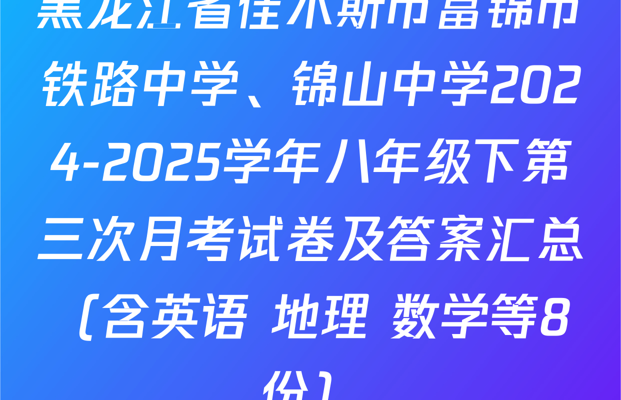 黑龙江省佳木斯市富锦市铁路中学、锦山中学2024-2025学年八年级下第三次月考试卷及答案汇总（含英语 地理 数学等8份）