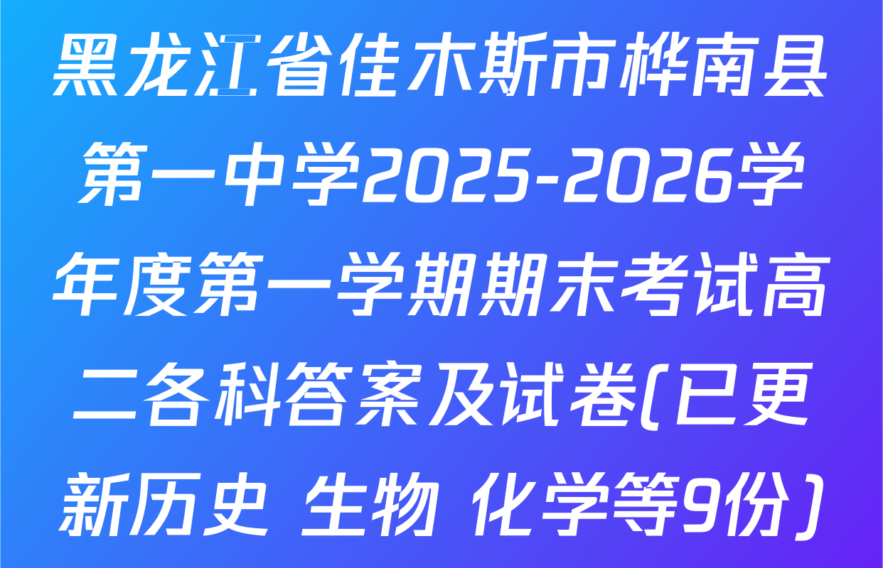 黑龙江省佳木斯市桦南县第一中学2025-2026学年度第一学期期末考试高二各科答案及试卷(已更新历史 生物 化学等9份)