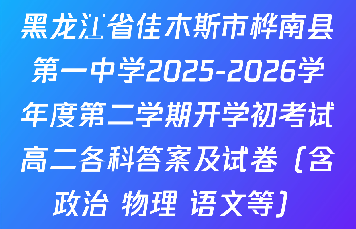 黑龙江省佳木斯市桦南县第一中学2025-2026学年度第二学期开学初考试高二各科答案及试卷（含政治 物理 语文等）