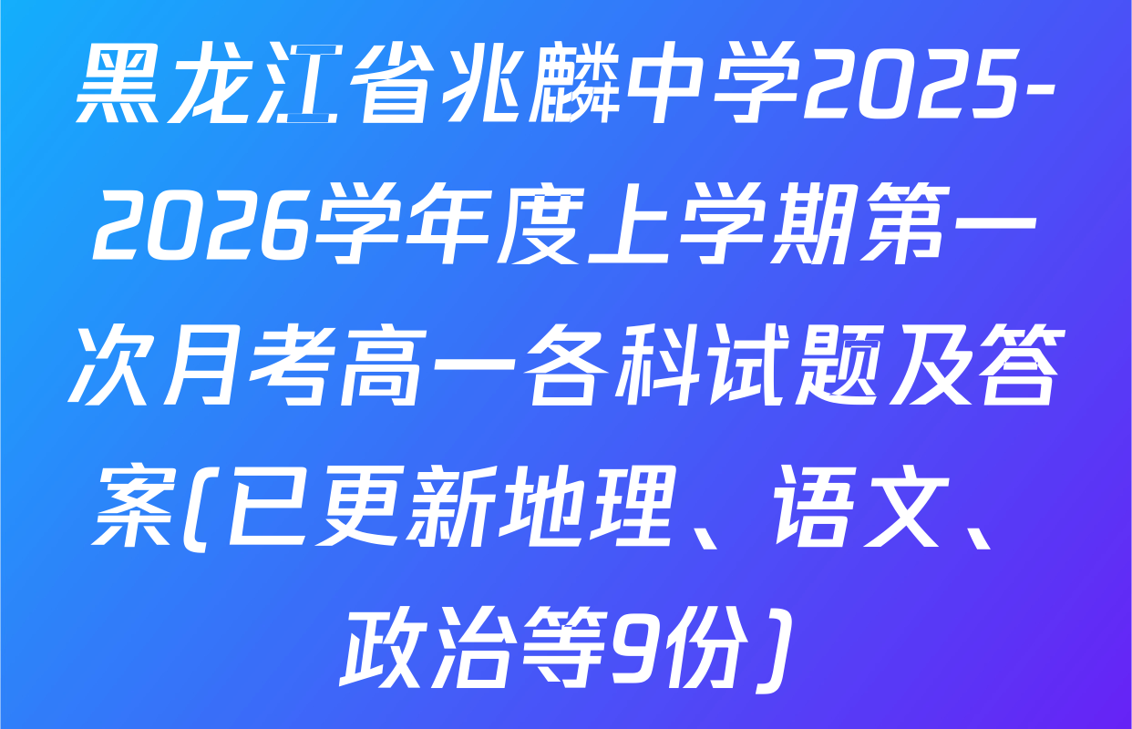 黑龙江省兆麟中学2025-2026学年度上学期第一次月考高一各科试题及答案(已更新地理、语文、政治等9份)