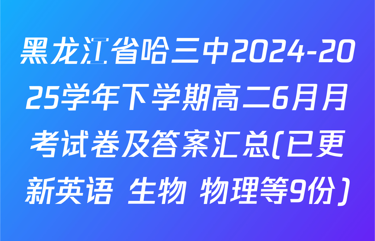 黑龙江省哈三中2024-2025学年下学期高二6月月考试卷及答案汇总(已更新英语 生物 物理等9份)