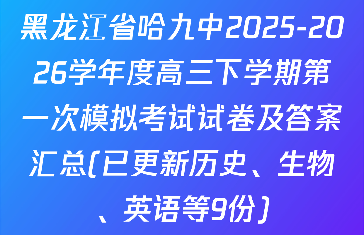 黑龙江省哈九中2025-2026学年度高三下学期第一次模拟考试试卷及答案汇总(已更新历史、生物、英语等9份)