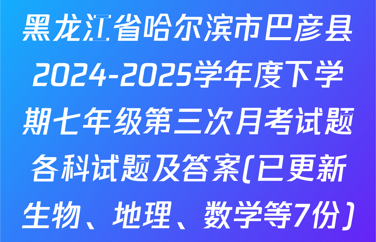黑龙江省哈尔滨市巴彦县2024-2025学年度下学期七年级第三次月考试题各科试题及答案(已更新生物、地理、数学等7份)