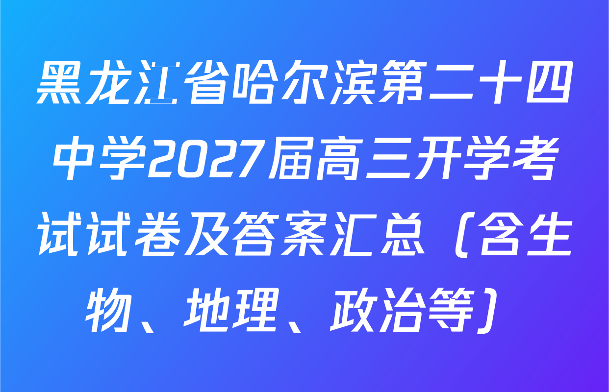 黑龙江省哈尔滨第二十四中学2027届高三开学考试试卷及答案汇总（含生物、地理、政治等）