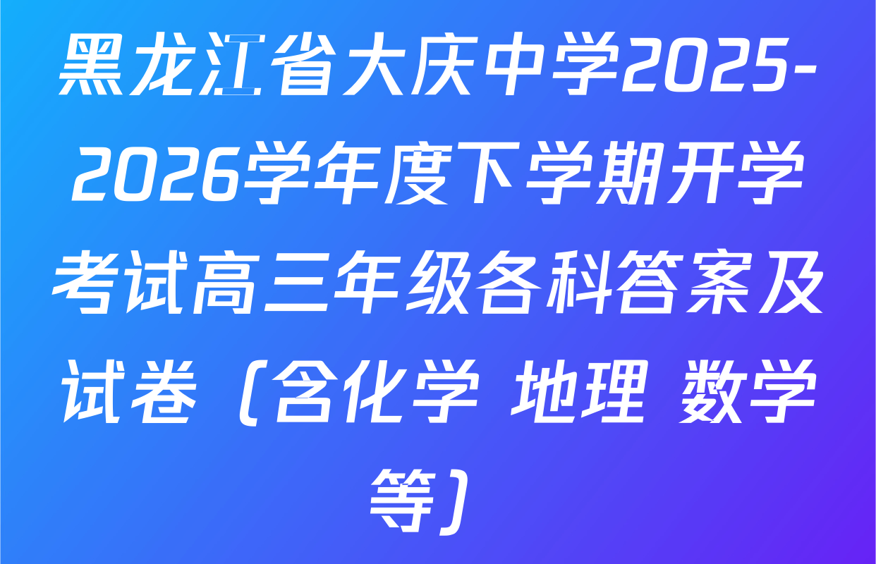 黑龙江省大庆中学2025-2026学年度下学期开学考试高三年级各科答案及试卷（含化学 地理 数学等）