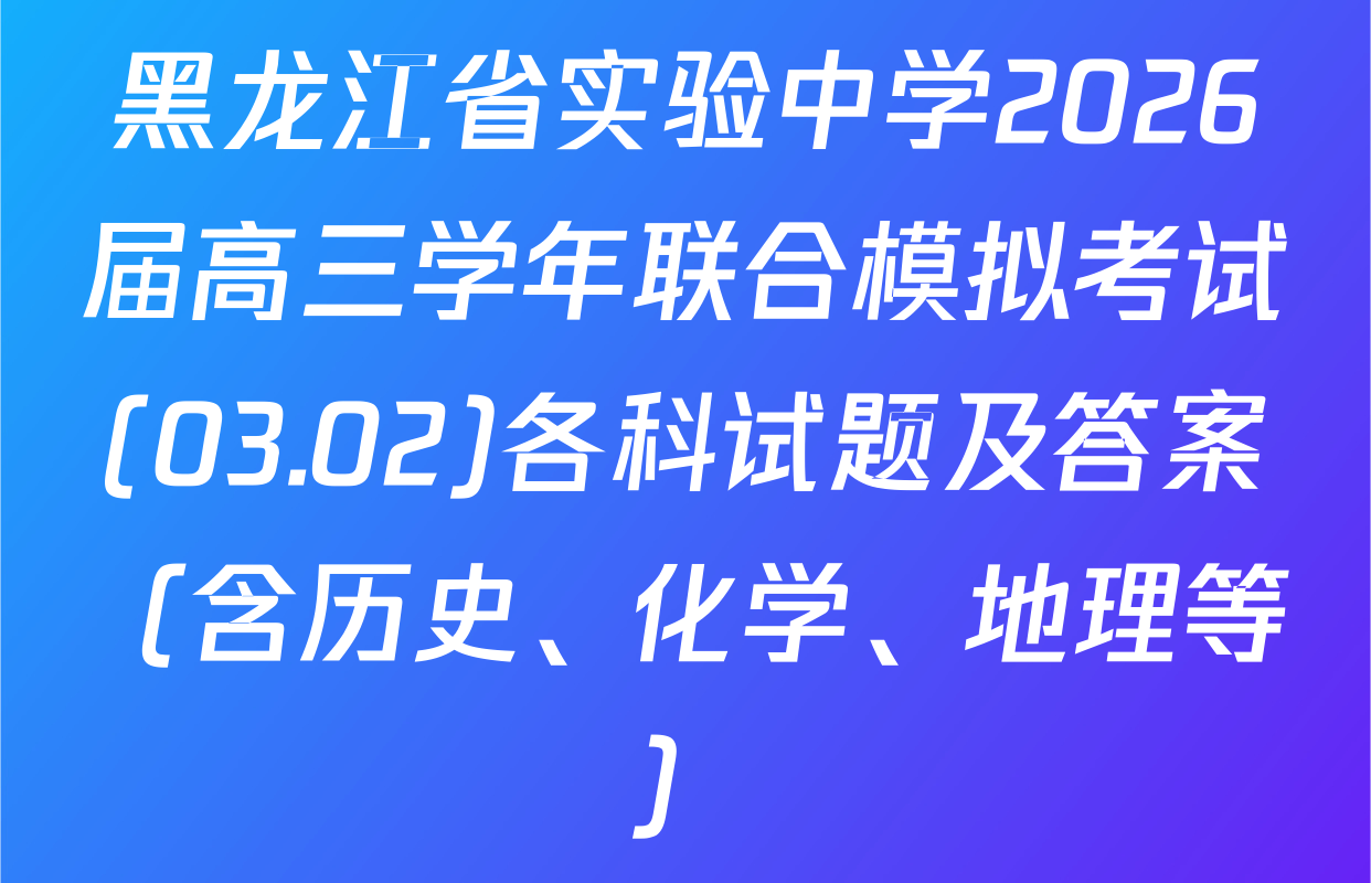 黑龙江省实验中学2026届高三学年联合模拟考试(03.02)各科试题及答案（含历史、化学、地理等）