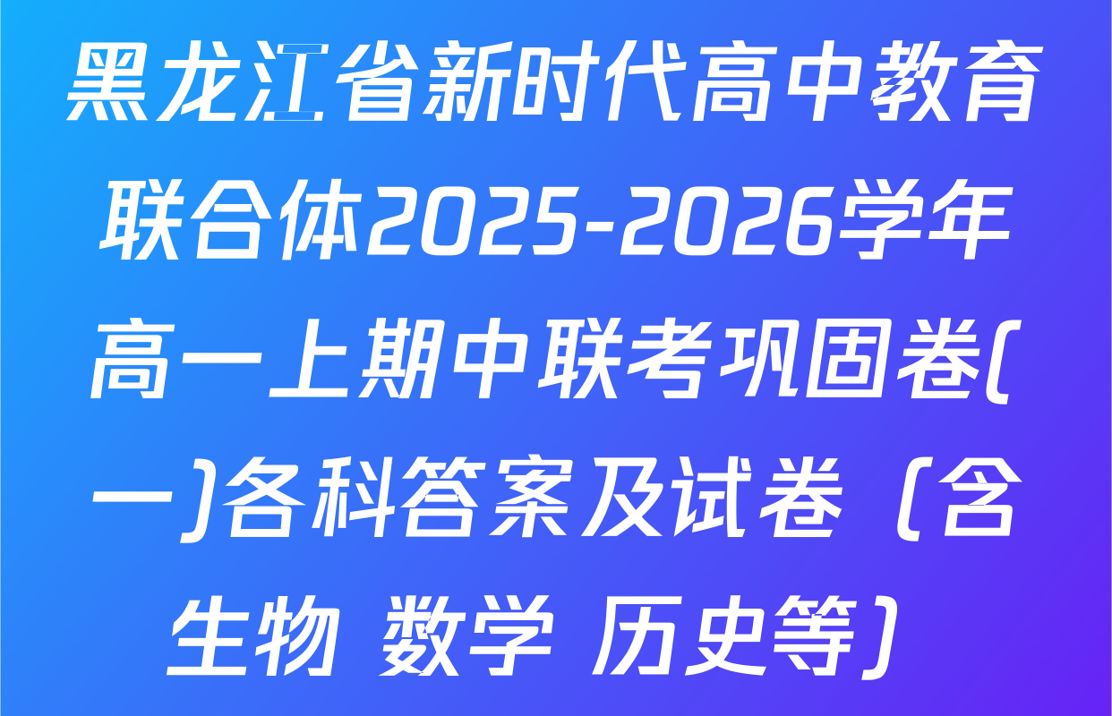 黑龙江省新时代高中教育联合体2025-2026学年高一上期中联考巩固卷(一)各科答案及试卷（含生物 数学 历史等）