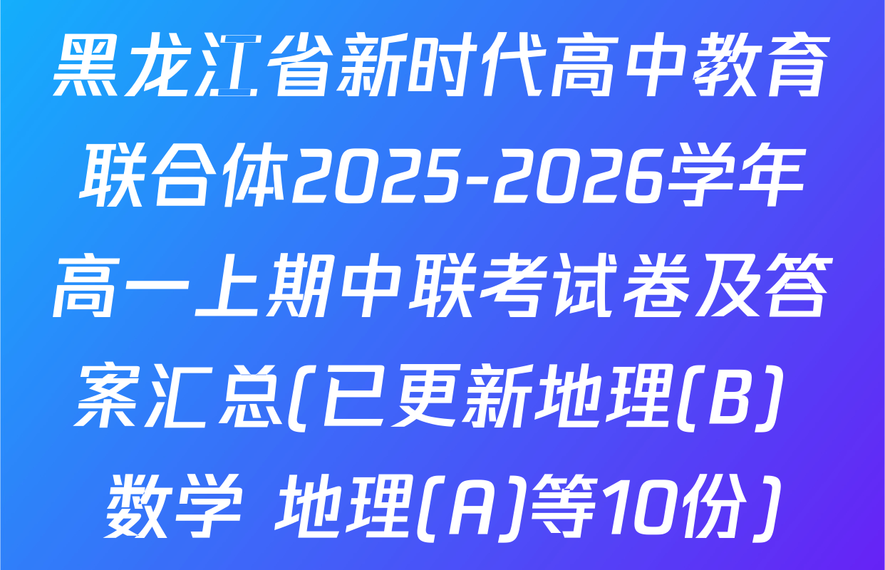 黑龙江省新时代高中教育联合体2025-2026学年高一上期中联考试卷及答案汇总(已更新地理(B) 数学 地理(A)等10份)