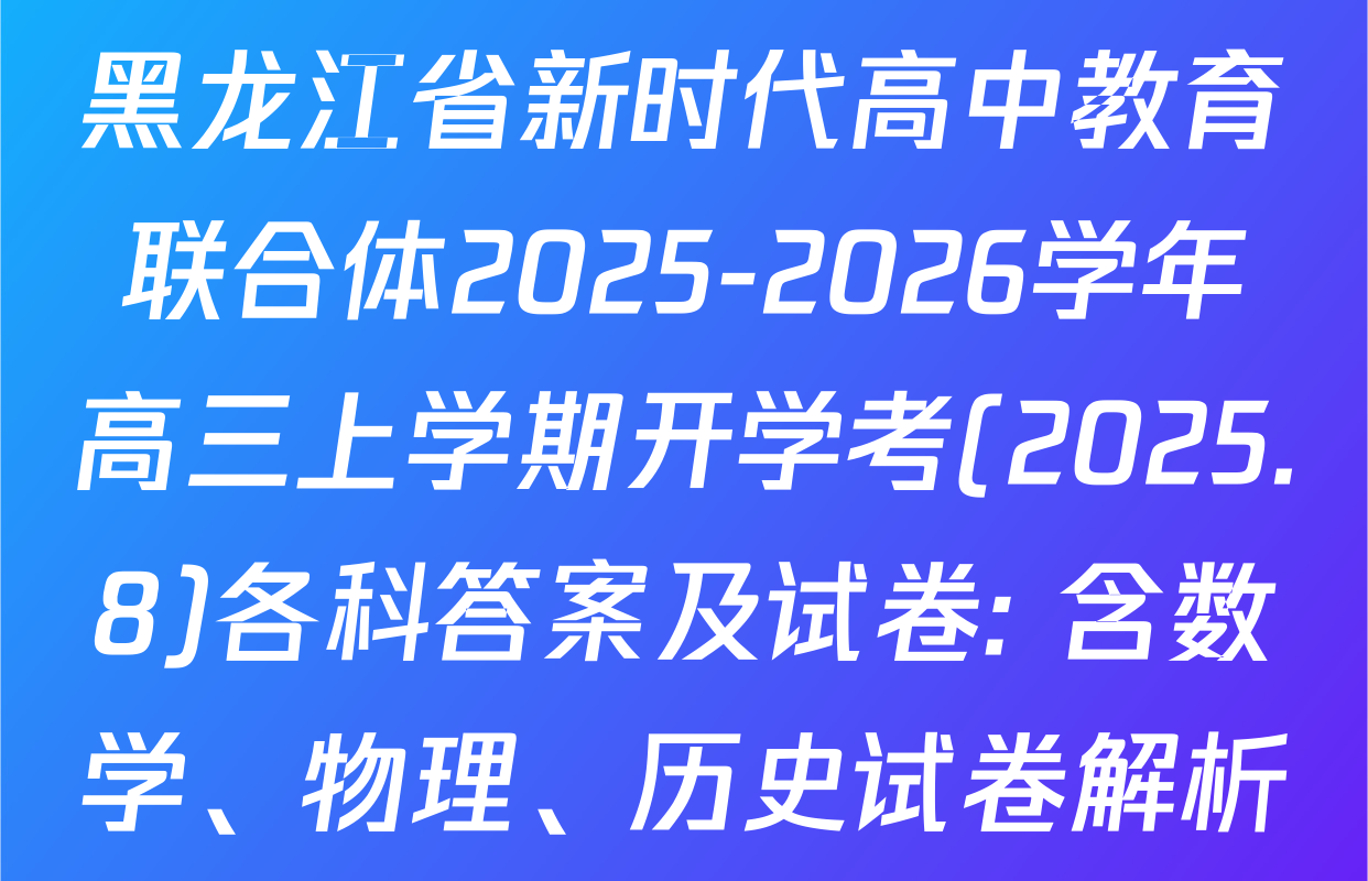 黑龙江省新时代高中教育联合体2025-2026学年高三上学期开学考(2025.8)各科答案及试卷: 含数学、物理、历史试卷解析
