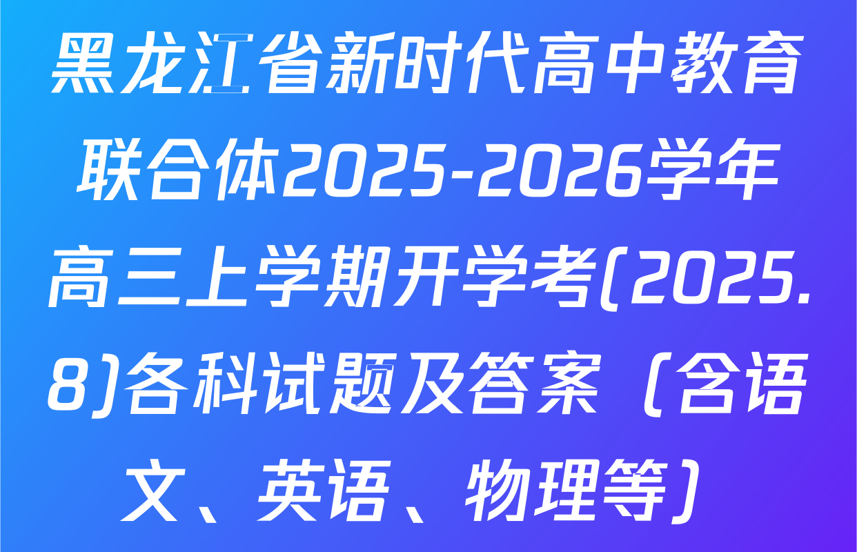 黑龙江省新时代高中教育联合体2025-2026学年高三上学期开学考(2025.8)各科试题及答案（含语文、英语、物理等）
