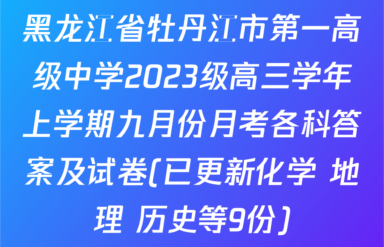黑龙江省牡丹江市第一高级中学2023级高三学年上学期九月份月考各科答案及试卷(已更新化学 地理 历史等9份)