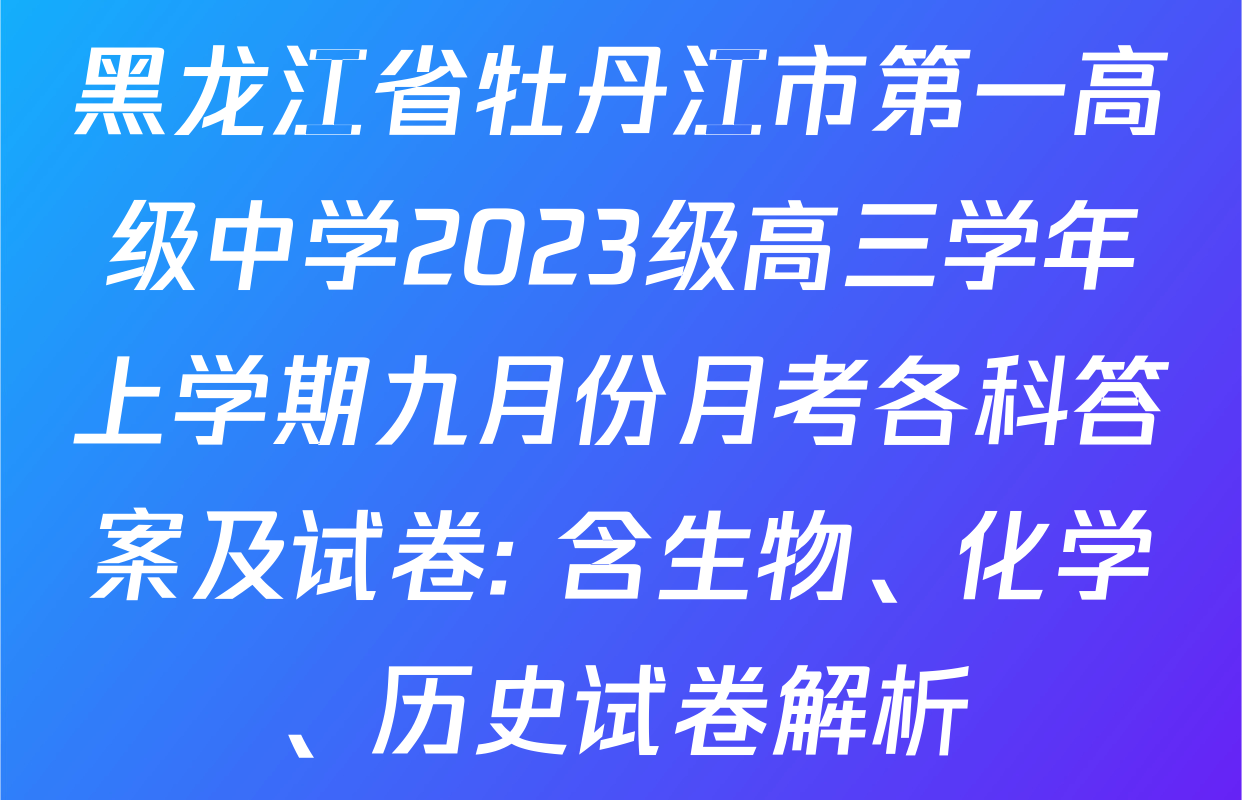 黑龙江省牡丹江市第一高级中学2023级高三学年上学期九月份月考各科答案及试卷: 含生物、化学、历史试卷解析