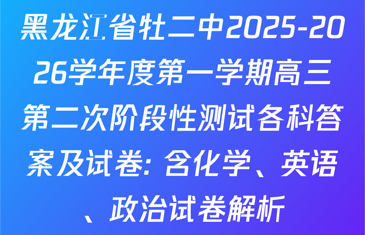 黑龙江省牡二中2025-2026学年度第一学期高三第二次阶段性测试各科答案及试卷: 含化学、英语、政治试卷解析