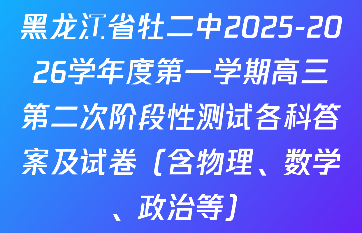黑龙江省牡二中2025-2026学年度第一学期高三第二次阶段性测试各科答案及试卷（含物理、数学、政治等）