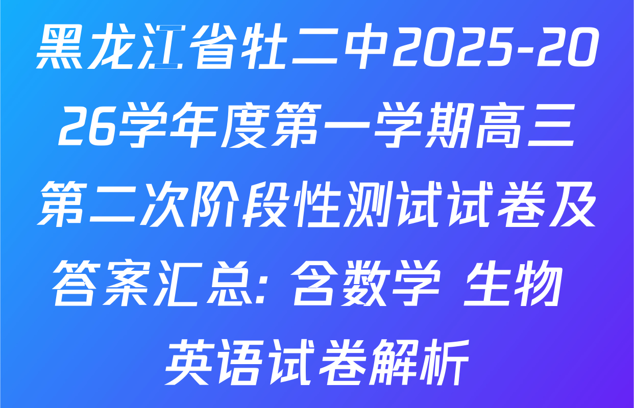 黑龙江省牡二中2025-2026学年度第一学期高三第二次阶段性测试试卷及答案汇总: 含数学 生物 英语试卷解析