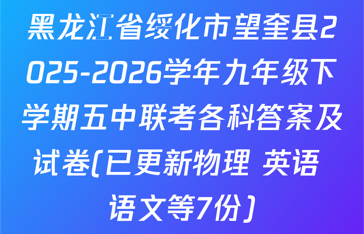 黑龙江省绥化市望奎县2025-2026学年九年级下学期五中联考各科答案及试卷(已更新物理 英语 语文等7份)