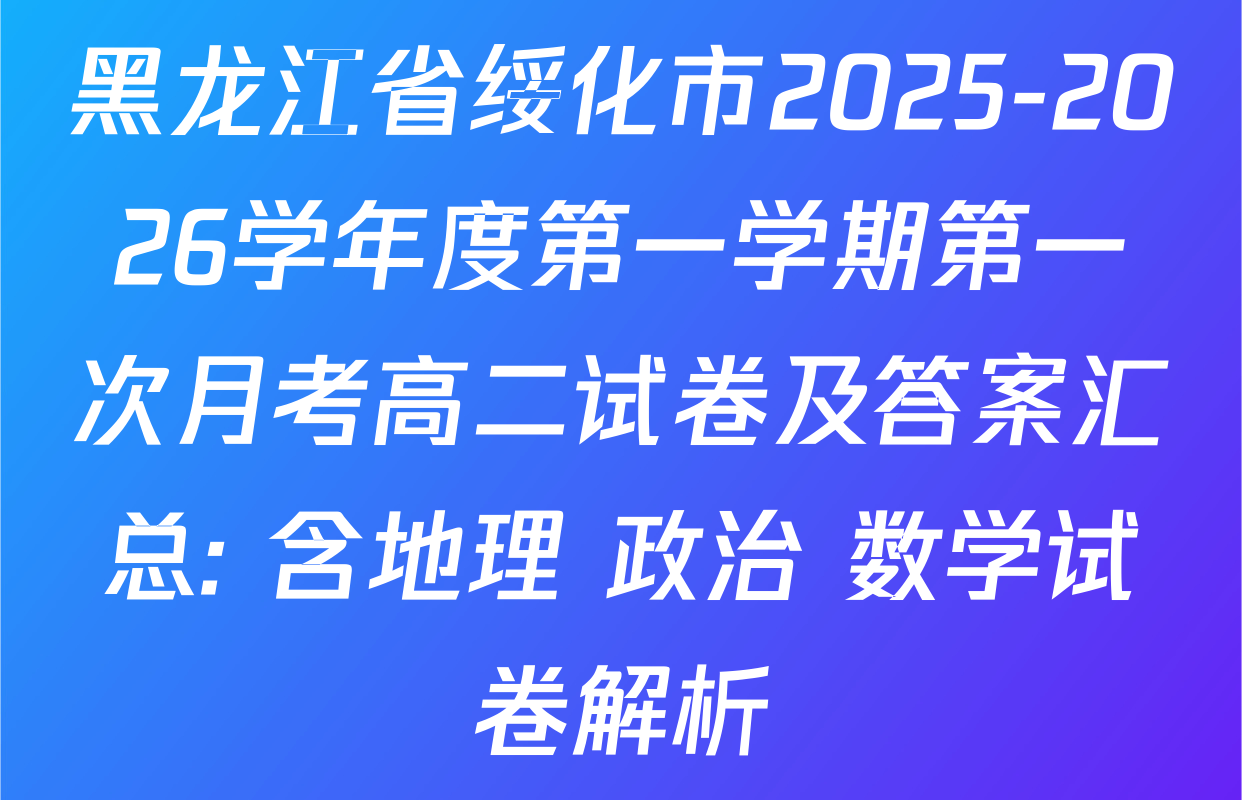 黑龙江省绥化市2025-2026学年度第一学期第一次月考高二试卷及答案汇总: 含地理 政治 数学试卷解析