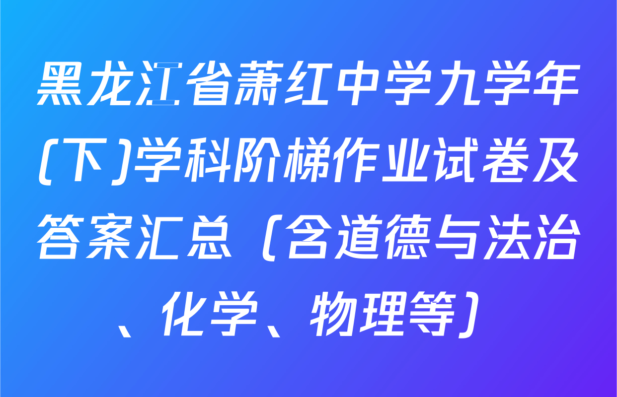 黑龙江省萧红中学九学年(下)学科阶梯作业试卷及答案汇总（含道德与法治、化学、物理等）