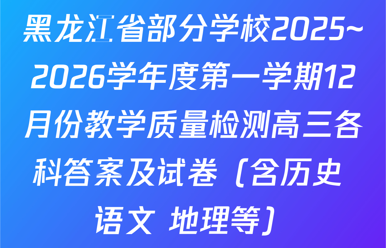 黑龙江省部分学校2025~2026学年度第一学期12月份教学质量检测高三各科答案及试卷（含历史 语文 地理等）