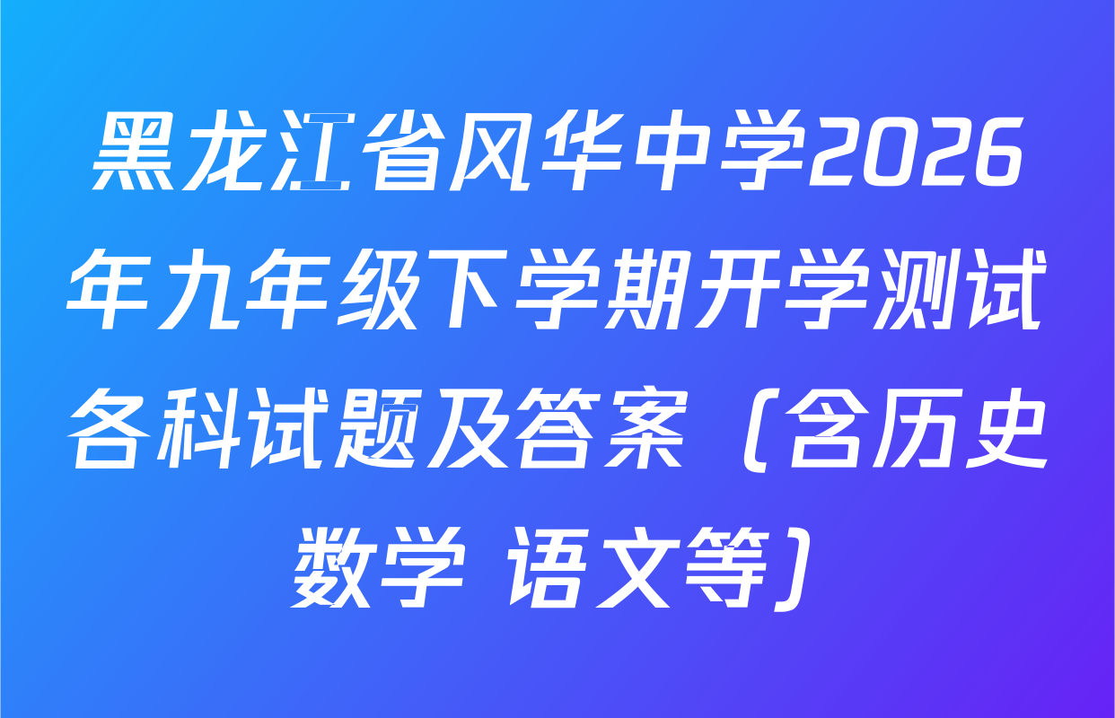 黑龙江省风华中学2026年九年级下学期开学测试各科试题及答案（含历史 数学 语文等）