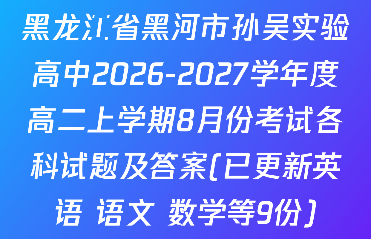 黑龙江省黑河市孙吴实验高中2026-2027学年度高二上学期8月份考试各科试题及答案(已更新英语 语文 数学等9份)