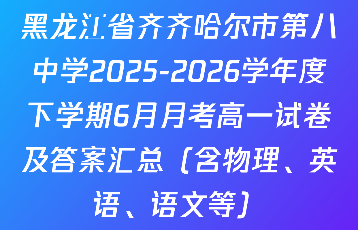 黑龙江省齐齐哈尔市第八中学2025-2026学年度下学期6月月考高一试卷及答案汇总（含物理、英语、语文等）