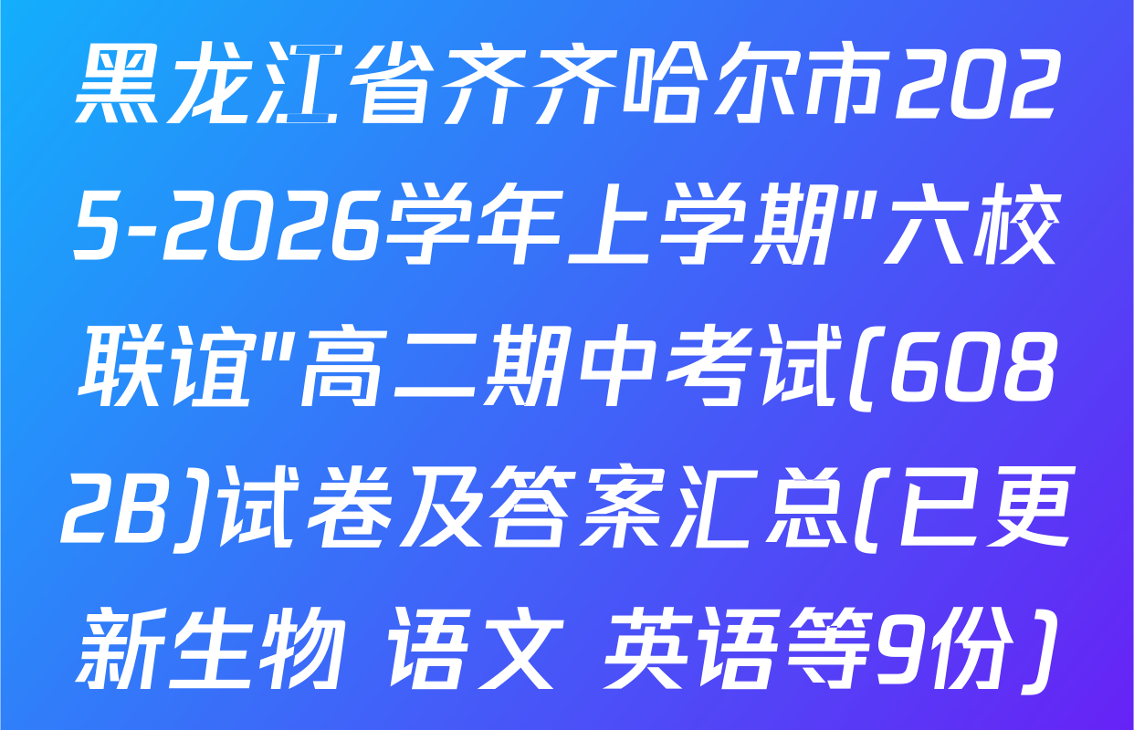 黑龙江省齐齐哈尔市2025-2026学年上学期"六校联谊"高二期中考试(6082B)试卷及答案汇总(已更新生物 语文 英语等9份)