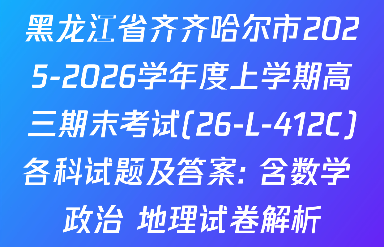 黑龙江省齐齐哈尔市2025-2026学年度上学期高三期末考试(26-L-412C)各科试题及答案: 含数学 政治 地理试卷解析