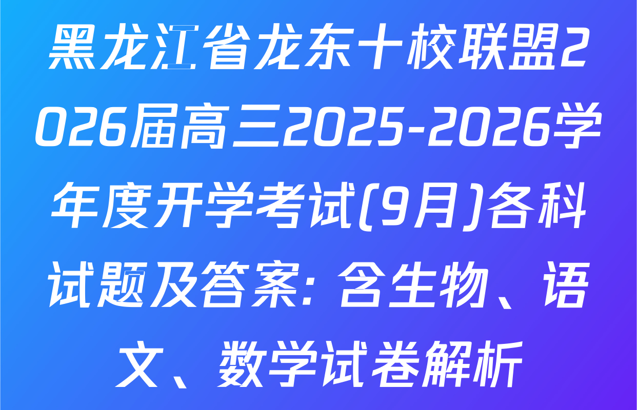黑龙江省龙东十校联盟2026届高三2025-2026学年度开学考试(9月)各科试题及答案: 含生物、语文、数学试卷解析