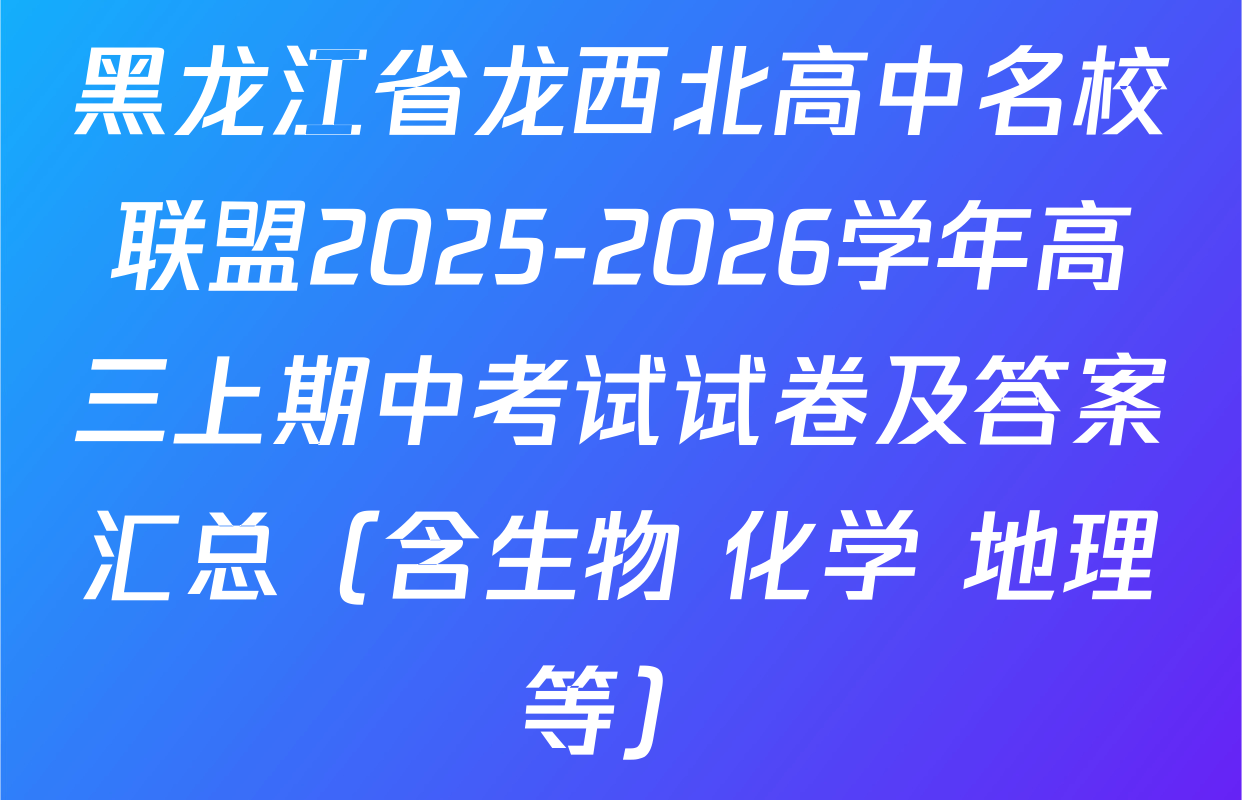 黑龙江省龙西北高中名校联盟2025-2026学年高三上期中考试试卷及答案汇总（含生物 化学 地理等）