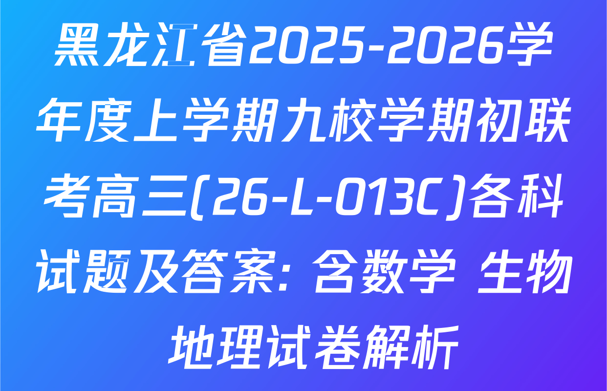 黑龙江省2025-2026学年度上学期九校学期初联考高三(26-L-013C)各科试题及答案: 含数学 生物 地理试卷解析