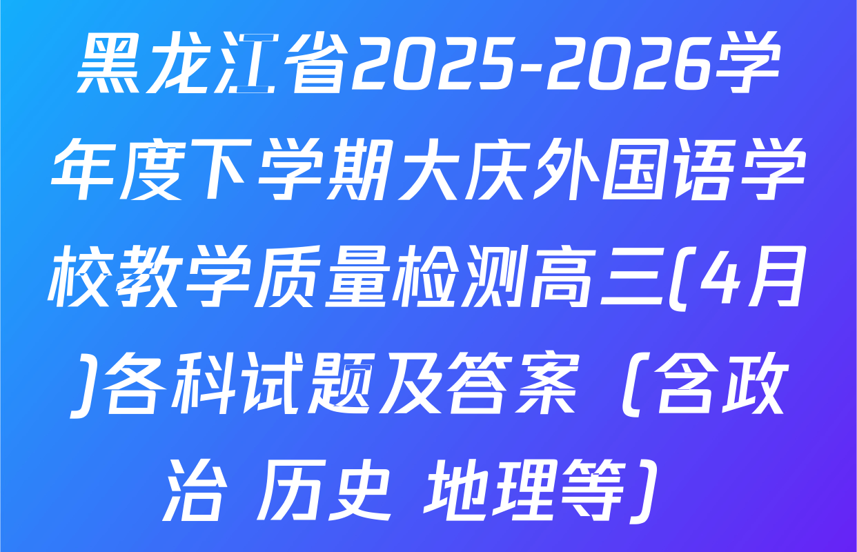 黑龙江省2025-2026学年度下学期大庆外国语学校教学质量检测高三(4月)各科试题及答案（含政治 历史 地理等）