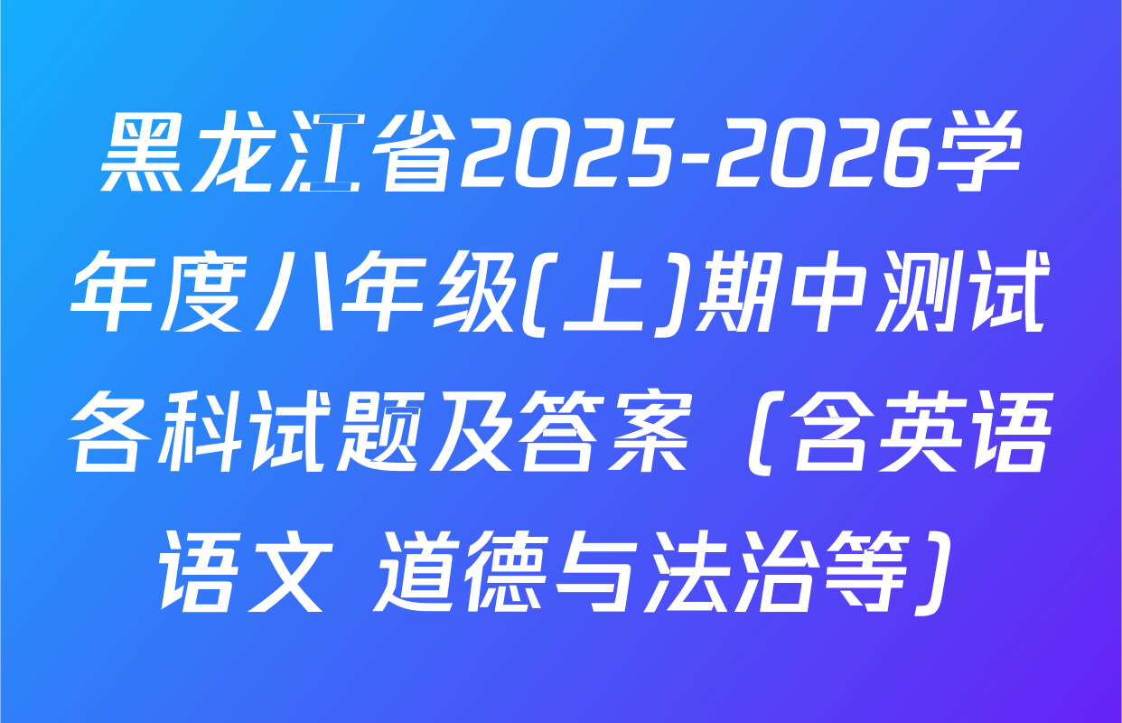 黑龙江省2025-2026学年度八年级(上)期中测试各科试题及答案（含英语 语文 道德与法治等）