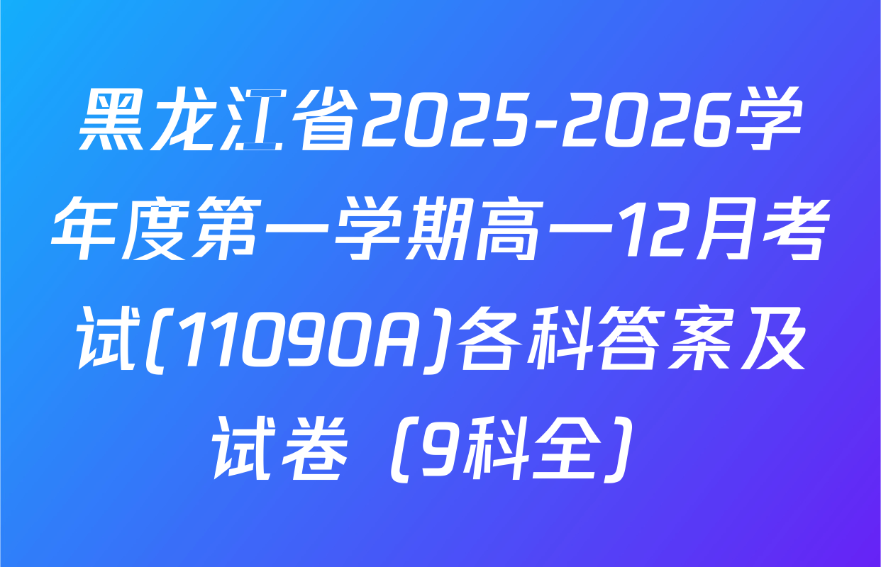 黑龙江省2025-2026学年度第一学期高一12月考试(11090A)各科答案及试卷（9科全）